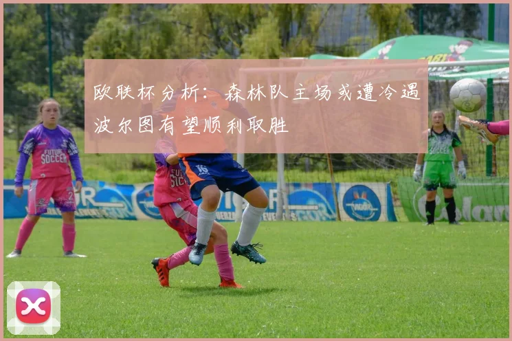 欧联杯分析：森林队主场或遭冷遇波尔图有望顺利取胜