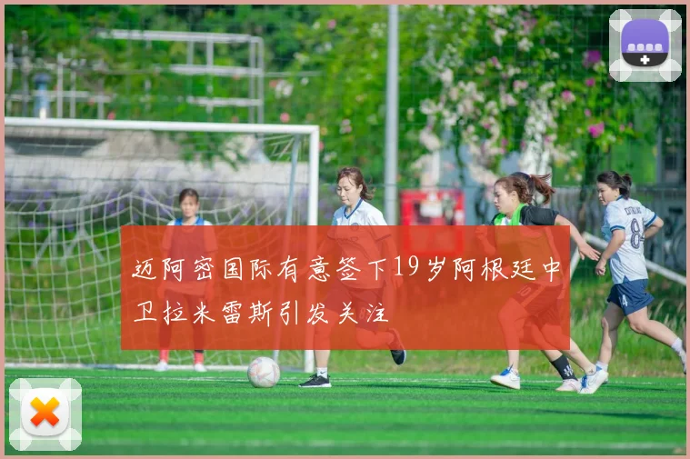 迈阿密国际有意签下19岁阿根廷中卫拉米雷斯引发关注