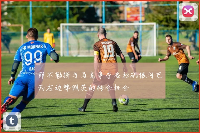 那不勒斯与马竞争夺洛杉矶银河巴西右边锋佩茨的转会机会