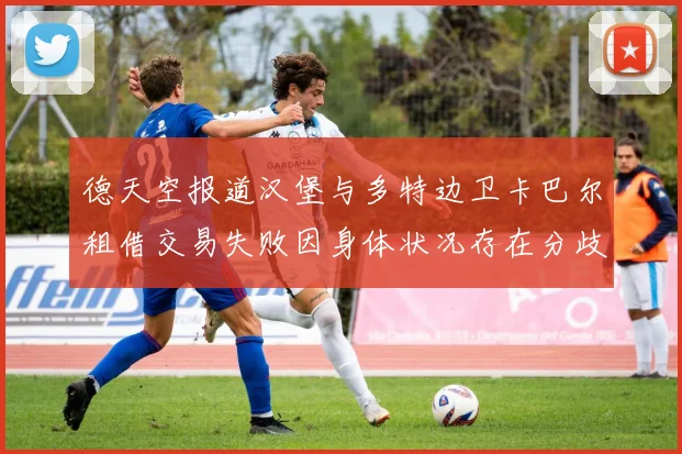 德天空报道汉堡与多特边卫卡巴尔租借交易失败因身体状况存在分歧