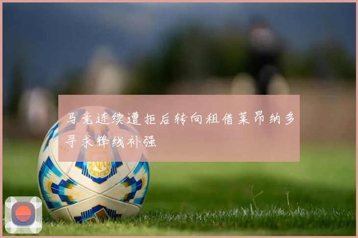 马竞连续遭拒后转向租借莱昂纳多寻求锋线补强