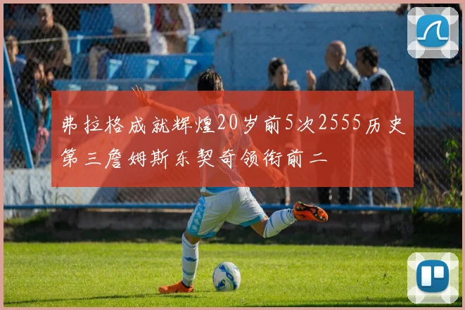 弗拉格成就辉煌20岁前5次2555历史第三詹姆斯东契奇领衔前二