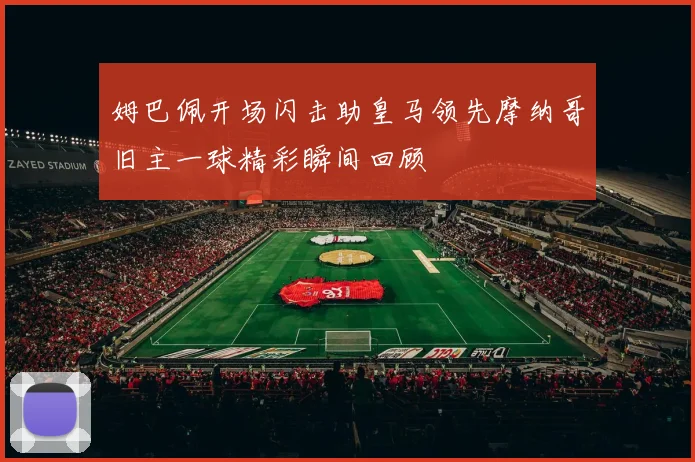 姆巴佩开场闪击助皇马领先摩纳哥旧主一球精彩瞬间回顾