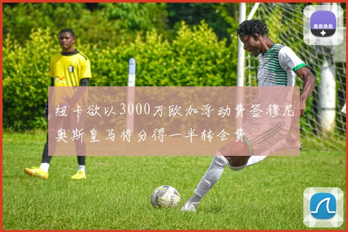 纽卡欲以3000万欧加浮动费签穆尼奥斯皇马将分得一半转会费