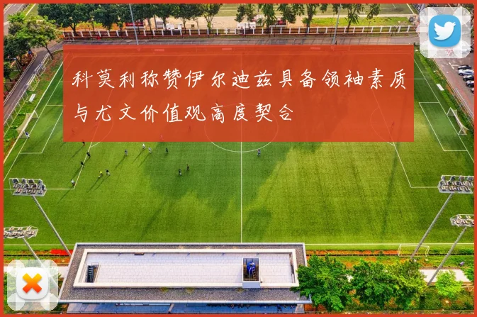 科莫利称赞伊尔迪兹具备领袖素质与尤文价值观高度契合